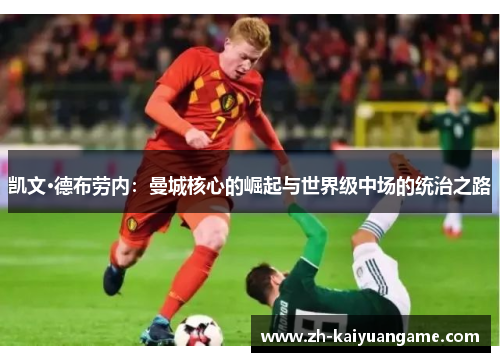 凯文·德布劳内：曼城核心的崛起与世界级中场的统治之路