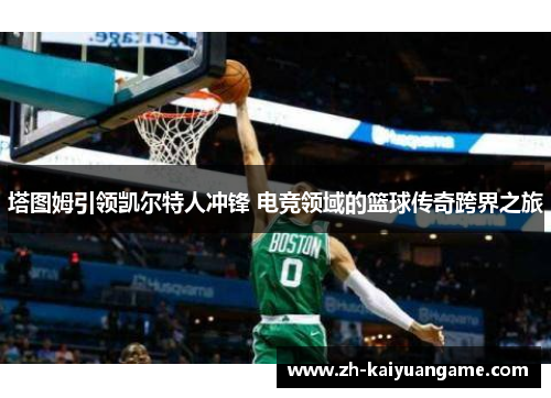塔图姆引领凯尔特人冲锋 电竞领域的篮球传奇跨界之旅