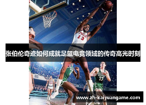 张伯伦奇迹如何成就足篮电竞领域的传奇高光时刻