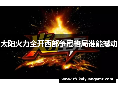 太阳火力全开西部争冠格局谁能撼动
