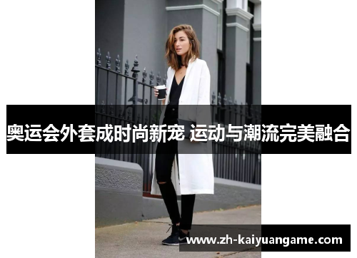 奥运会外套成时尚新宠 运动与潮流完美融合